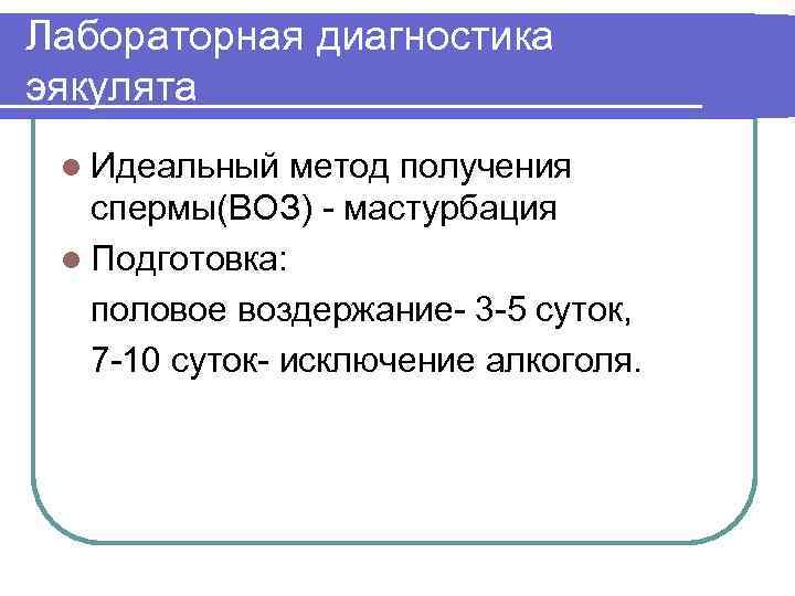 Лабораторная диагностика эякулята l Идеальный метод получения спермы(ВОЗ) - мастурбация l Подготовка: половое воздержание-