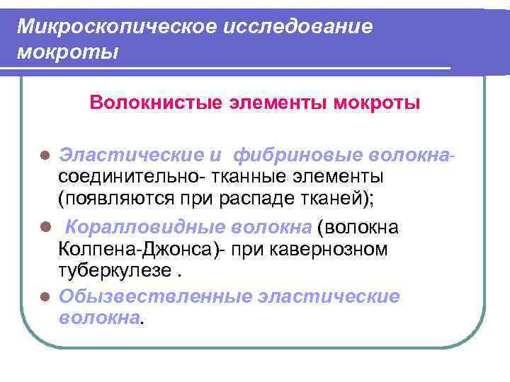 Микроскопическое исследование мокроты Волокнистые элементы мокроты Эластические и фибриновые волокна- соединительно- тканные элементы (появляются