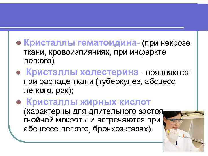 l Кристаллы гематоидина- (при некрозе ткани, кровоизлияниях, при инфаркте легкого) l Кристаллы холестерина -