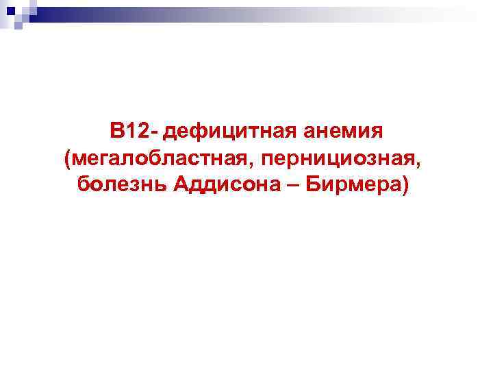 В 12 - дефицитная анемия (мегалобластная, пернициозная, болезнь Аддисона – Бирмера) 