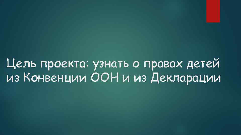 Цель проекта: узнать о правах детей из Конвенции ООН и из Декларации 