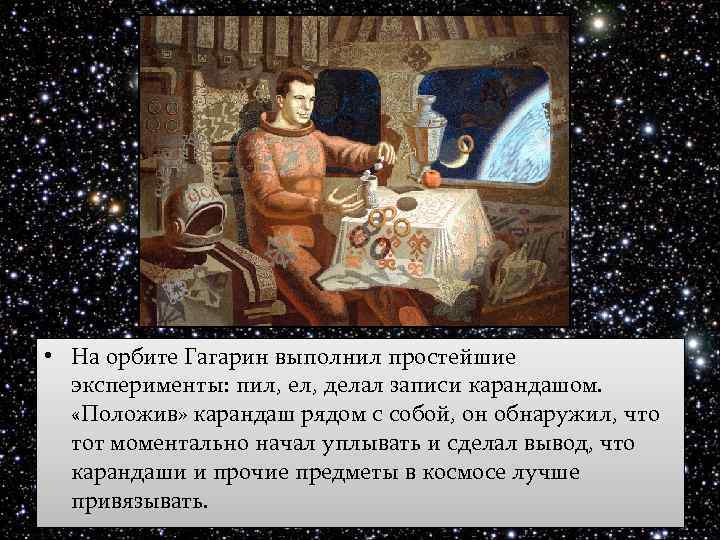  • На орбите Гагарин выполнил простейшие эксперименты: пил, ел, делал записи карандашом. «Положив»