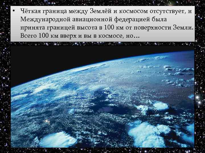  • Чёткая граница между Землёй и космосом отсутствует, и Международной авиационной федерацией была