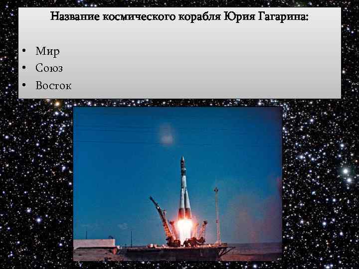 Название космического корабля Юрия Гагарина: • Мир • Союз • Восток 