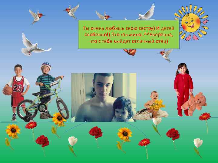 Ты очень любишь свою сестру) И детей особенно!) Это так мило. . ^^Уверенна, что