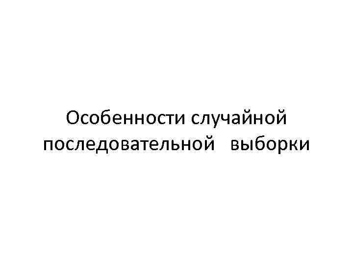 Особенности случайной последовательной выборки 