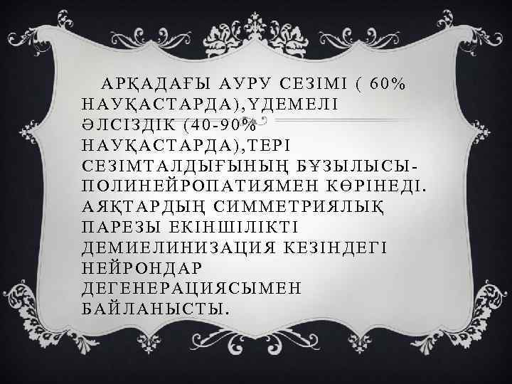 АРҚАДАҒЫ АУРУ СЕЗІМІ ( 60% НАУҚАСТАРДА), ҮДЕМЕЛІ ӘЛСІЗДІК (40 -90% НАУҚАСТАРДА), ТЕРІ СЕЗІМТАЛДЫҒЫНЫҢ БҰЗЫЛЫСЫПОЛИНЕЙРОПАТИЯМЕН