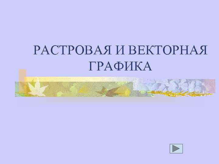 РАСТРОВАЯ И ВЕКТОРНАЯ ГРАФИКА 
