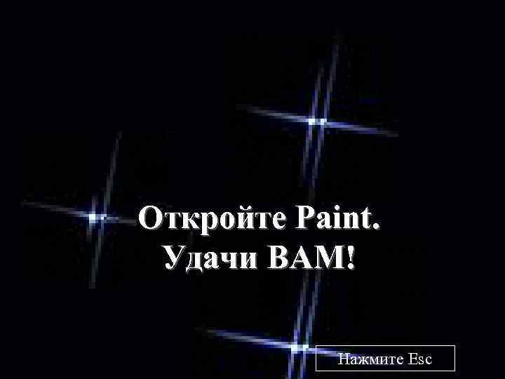 Откройте Paint. Удачи ВАМ! Нажмите Esc 