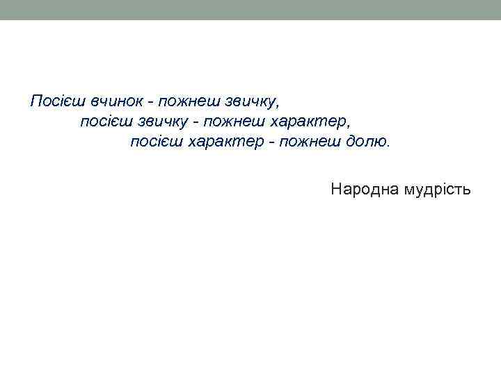 Посієш вчинок - пожнеш звичку, посієш звичку - пожнеш характер, посієш характер - пожнеш