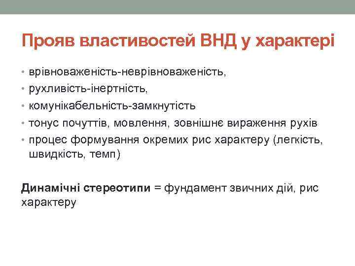 Прояв властивостей ВНД у характері • врівноваженість-неврівноваженість, • рухливість-інертність, • комунікабельність-замкнутість • тонус почуттів,