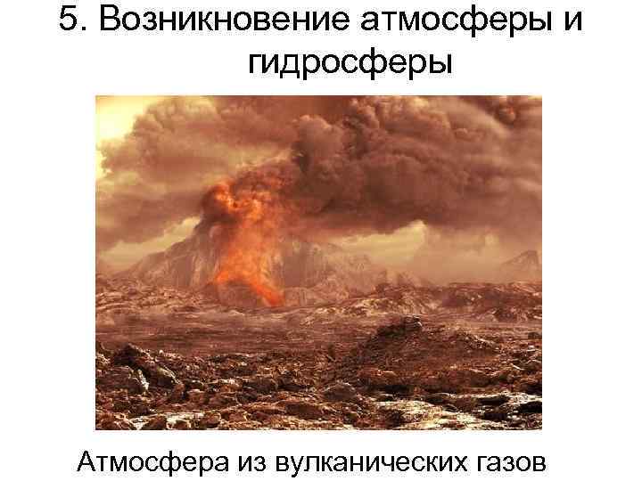 5. Возникновение атмосферы и гидросферы Атмосфера из вулканических газов 