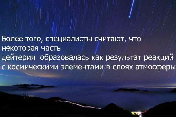 Более того, специалисты считают, что некоторая часть дейтерия образовалась как результат реакций с с