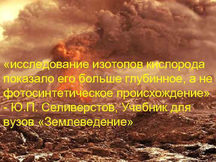  «исследование изотопов кислорода показало его больше глубинное, а не фотосинтетическое происхождение» - Ю.