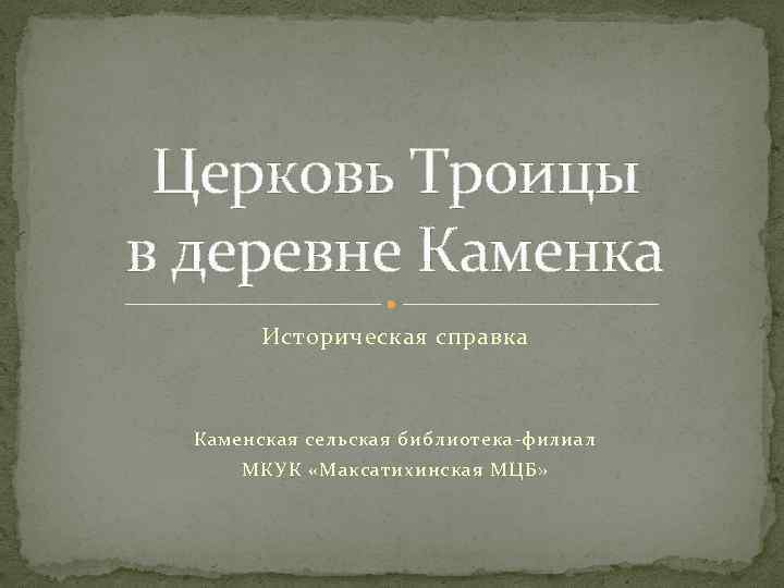 Церковь Троицы в деревне Каменка Историческая справка Каменская сельская библиотека-филиал МКУК «Максатихинская МЦБ» 