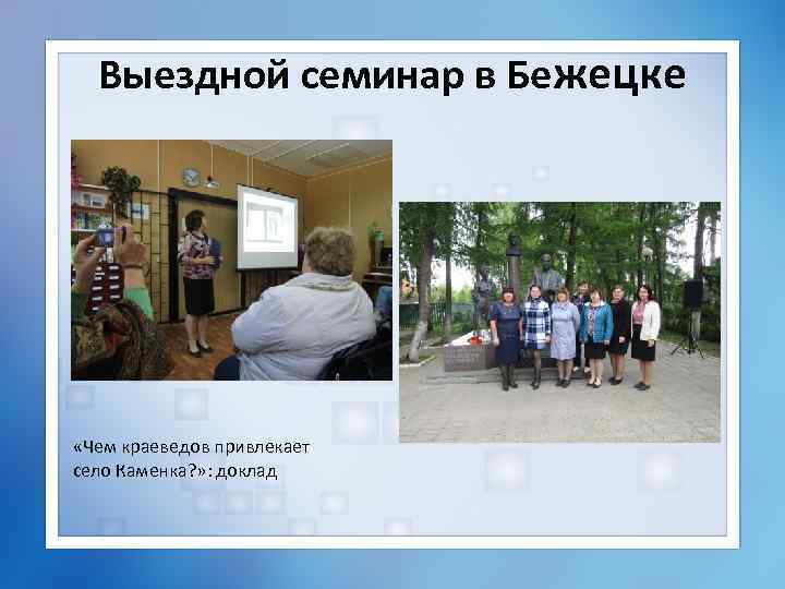 Выездной семинар в Бежецке «Чем краеведов привлекает село Каменка? » : доклад 