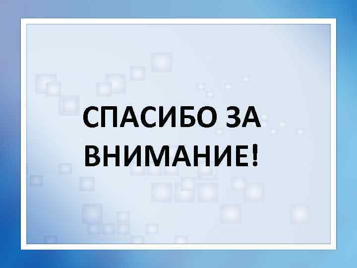 СПАСИБО ЗА ВНИМАНИЕ! 