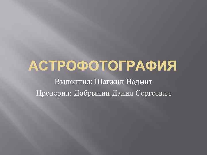 АСТРОФОТОГРАФИЯ Выполнил: Шагжин Надмит Проверил: Добрынин Данил Сергеевич 