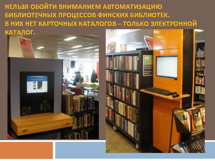 НЕЛЬЗЯ ОБОЙТИ ВНИМАНИЕМ АВТОМАТИЗАЦИЮ БИБЛИОТЕЧНЫХ ПРОЦЕССОВ ФИНСКИХ БИБЛИОТЕК. В НИХ НЕТ КАРТОЧНЫХ КАТАЛОГОВ –