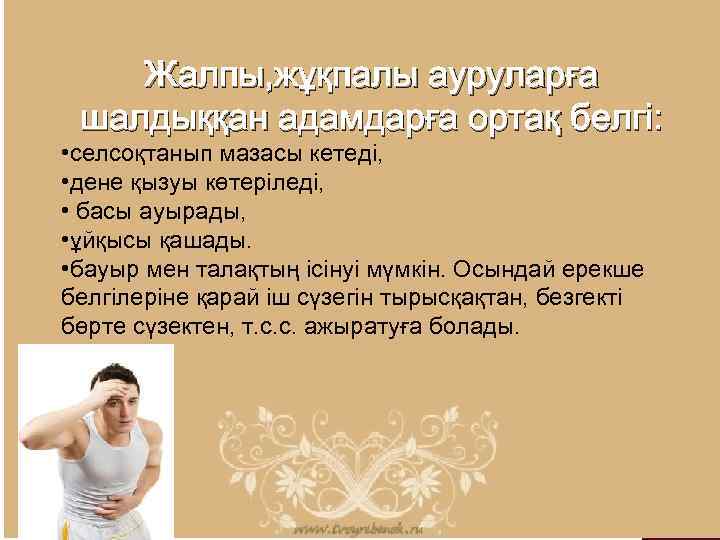 Жалпы, жұқпалы ауруларға шалдыққан адамдарға ортақ белгі: • селсоқтанып мазасы кетеді, • дене қызуы