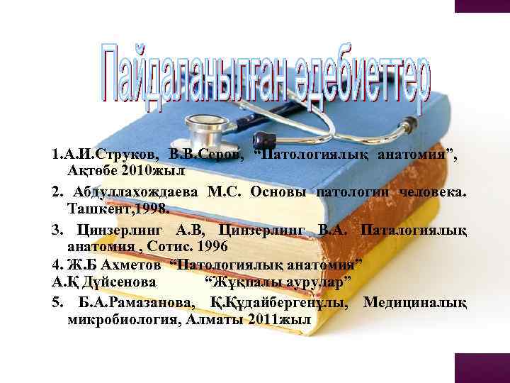 1. А. И. Струков, В. В. Серов, “Патологиялық анатомия”, Ақтөбе 2010 жыл 2. Абдуллахождаева