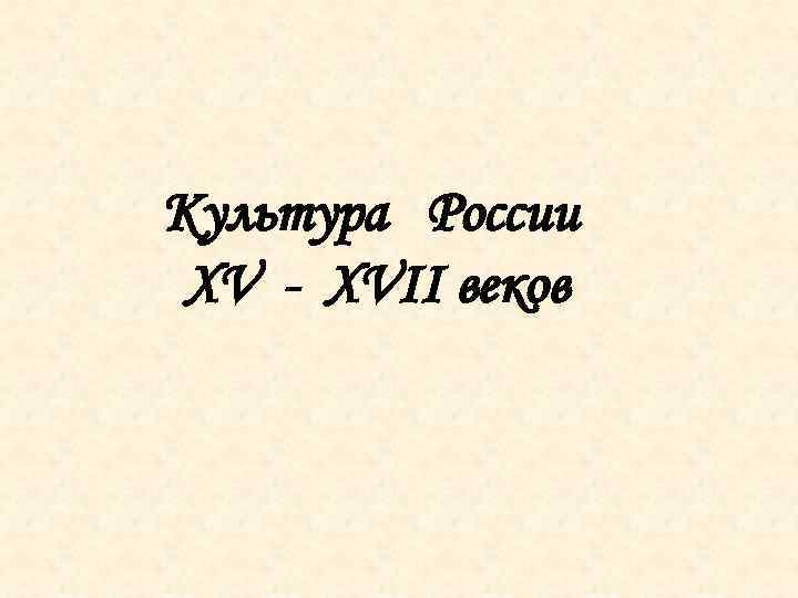 Культура России XV - XVII веков 