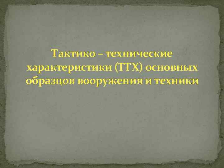 Тактико – технические характеристики (ТТХ) основных образцов вооружения и техники 