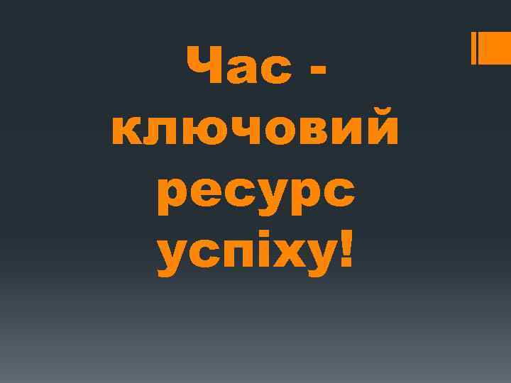 Час ключовий ресурс успіху! 