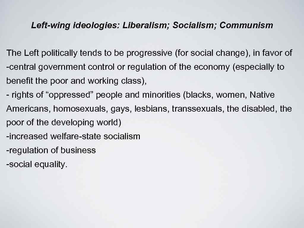 Left-wing ideologies: Liberalism; Socialism; Communism The Left politically tends to be progressive (for social