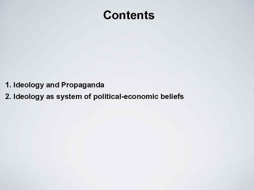 Contents 1. Ideology and Propaganda 2. Ideology as system of political-economic beliefs 