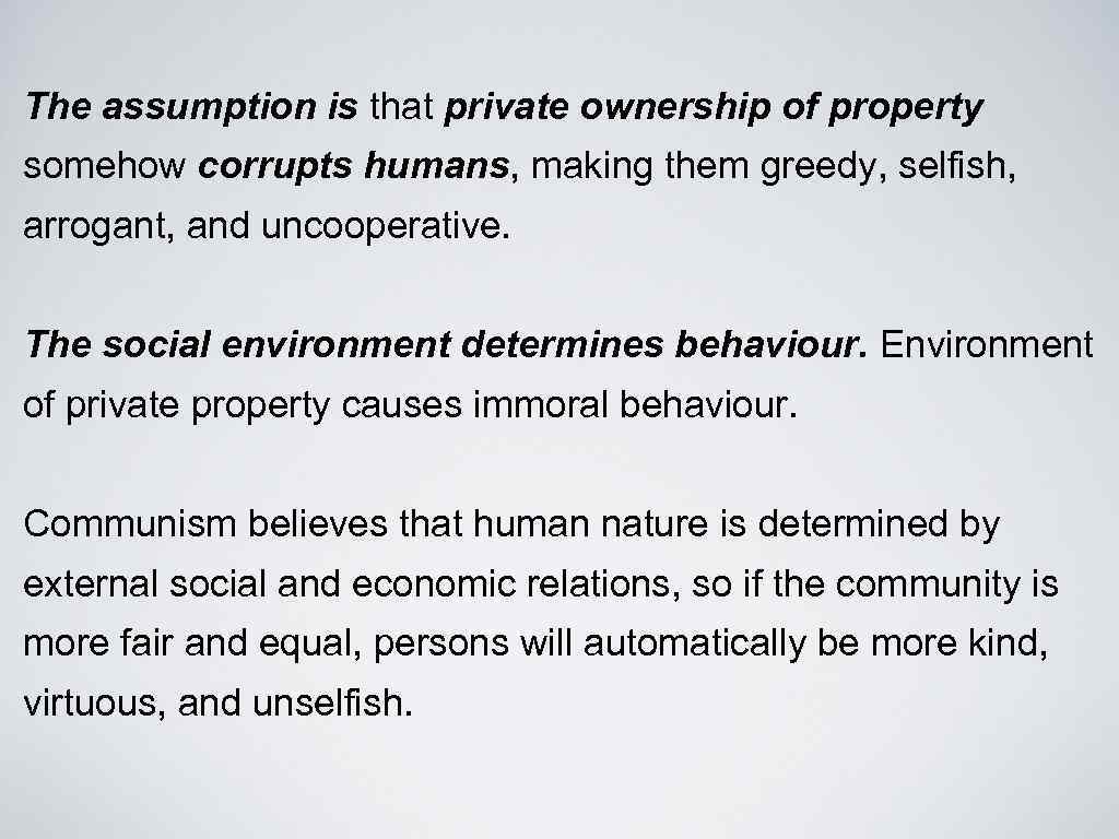 The assumption is that private ownership of property somehow corrupts humans, making them greedy,