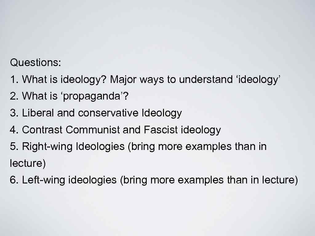 Questions: 1. What is ideology? Major ways to understand ‘ideology’ 2. What is ‘propaganda’?