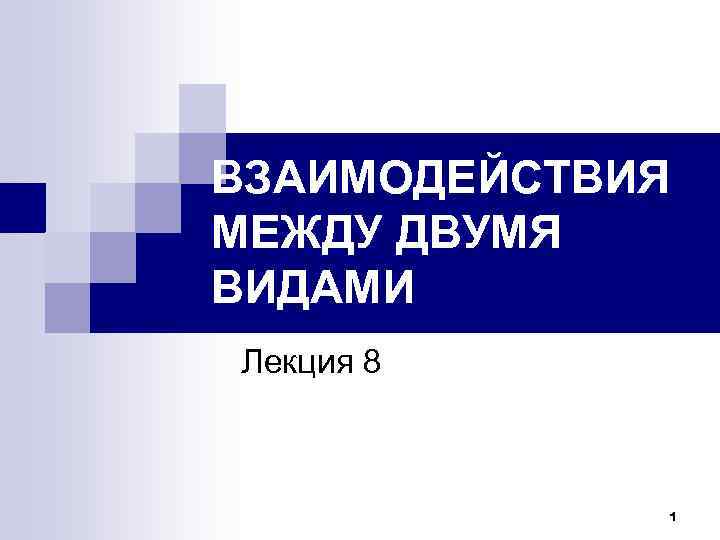 ВЗАИМОДЕЙСТВИЯ МЕЖДУ ДВУМЯ ВИДАМИ Лекция 8 1 