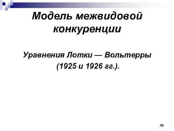 Модель межвидовой конкуренции Уравнения Лотки — Вольтерры (1925 и 1926 гг. ). 30 