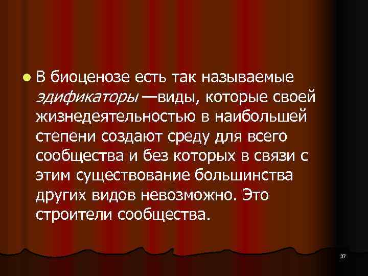 l. В биоценозе есть так называемые эдификаторы —виды, которые своей жизнедеятельностью в наибольшей степени