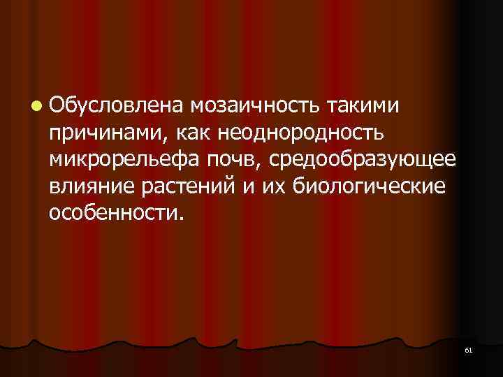 l Обусловлена мозаичность такими причинами, как неоднородность микрорельефа почв, средообразующее влияние растений и их