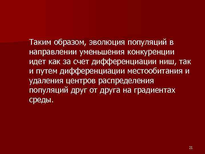 Таким образом, эволюция популяций в направлении уменьшения конкуренции идет как за счет дифференциации ниш,