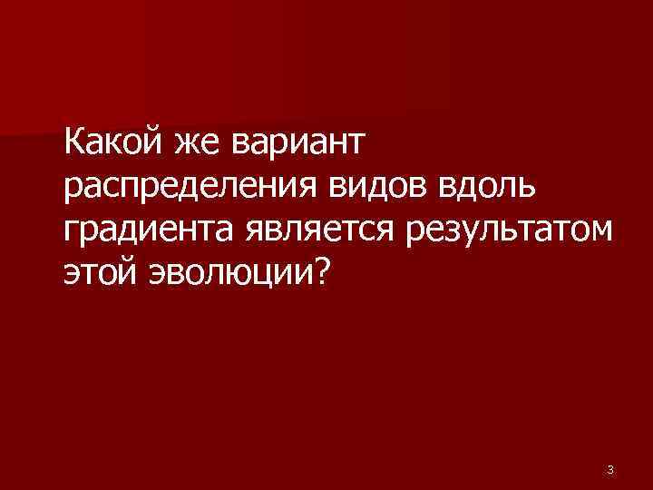 Какой же вариант распределения видов вдоль градиента является результатом этой эволюции? 3 