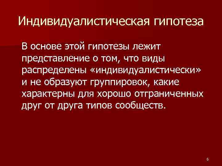 Индивидуалистическая гипотеза В основе этой гипотезы лежит представление о том, что виды распределены «индивидуалистически»