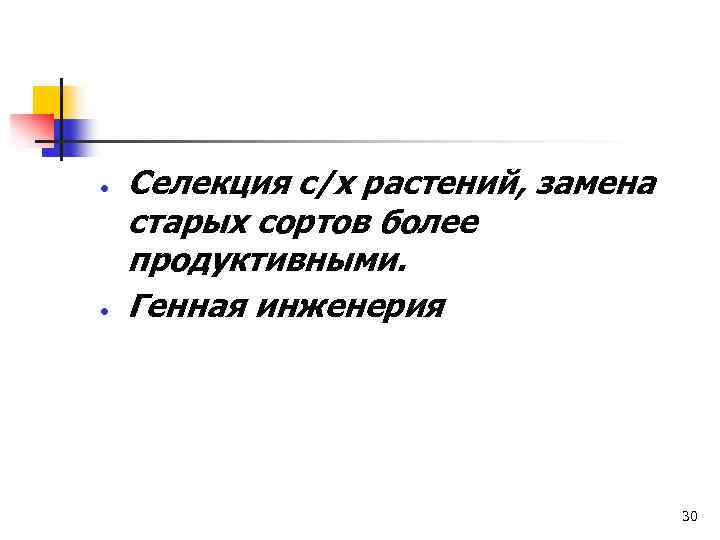  Селекция с/х растений, замена старых сортов более продуктивными. Генная инженерия 30 