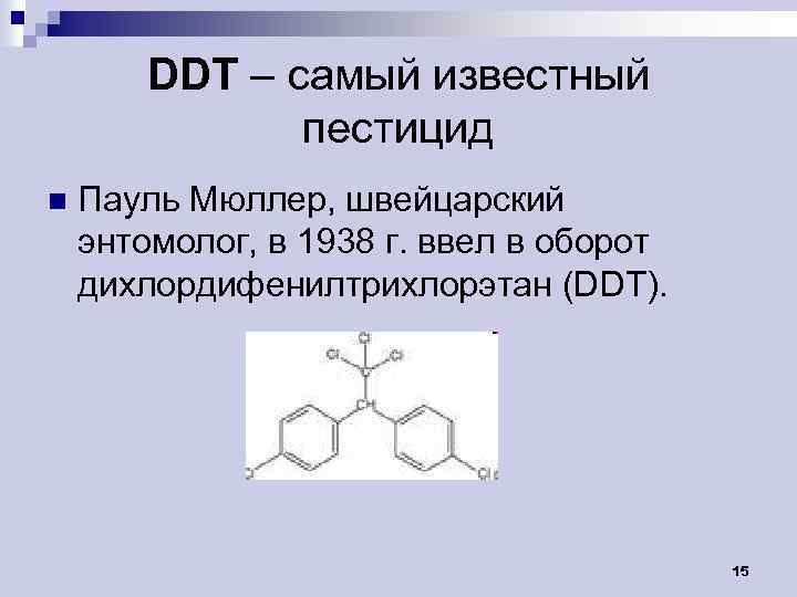 DDT – самый известный пестицид n Пауль Мюллер, швейцарский энтомолог, в 1938 г. ввел