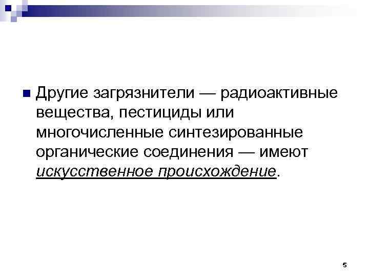 n Другие загрязнители — радиоактивные вещества, пестициды или многочисленные синтезированные органические соединения — имеют