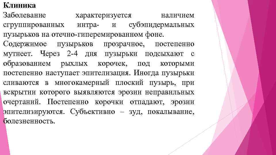Клиника Заболевание характеризуется наличием сгруппированных интраи субэпидермальных пузырьков на отечно-гиперемированном фоне. Содержимое пузырьков прозрачное,