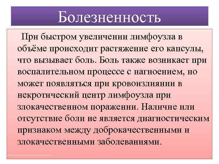 Болезненность При быстром увеличении лимфоузла в объёме происходит растяжение его капсулы, что вызывает боль.