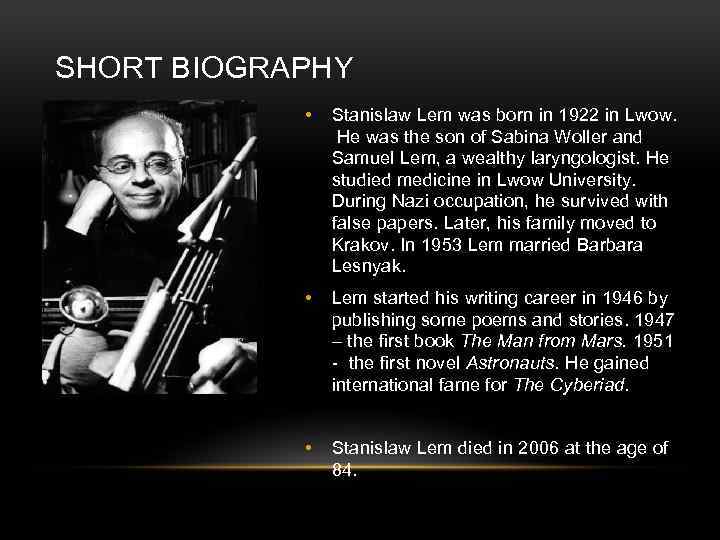 SHORT BIOGRAPHY • Stanislaw Lem was born in 1922 in Lwow. He was the