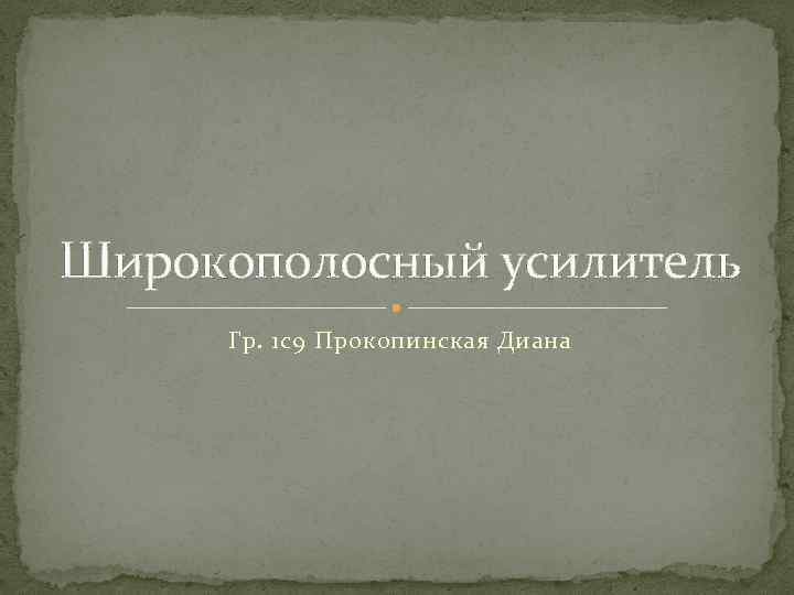 Широкополосный усилитель Гр. 1 с9 Прокопинская Диана 