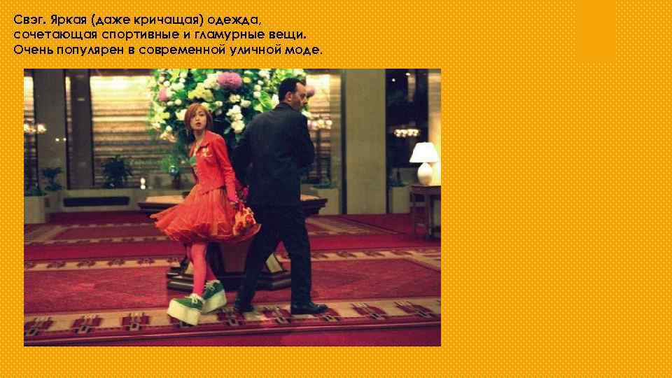 Свэг. Яркая (даже кричащая) одежда, сочетающая спортивные и гламурные вещи. Очень популярен в современной