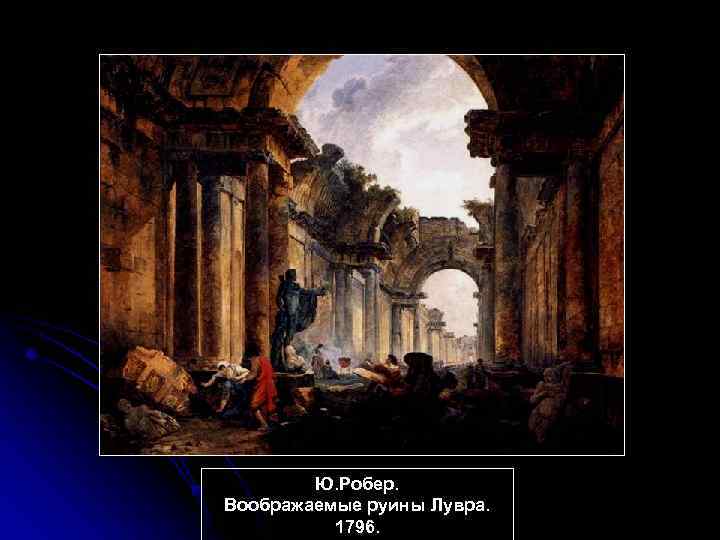 Ю. Робер. Воображаемые руины Лувра. 1796. 