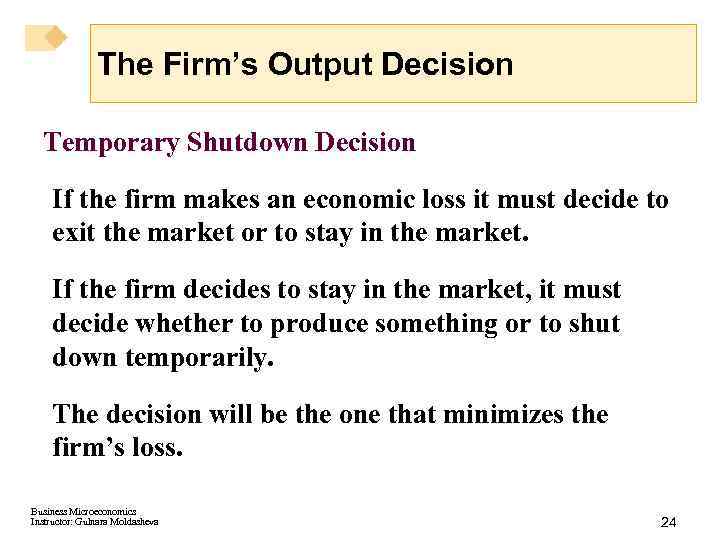 The Firm’s Output Decision Temporary Shutdown Decision If the firm makes an economic loss