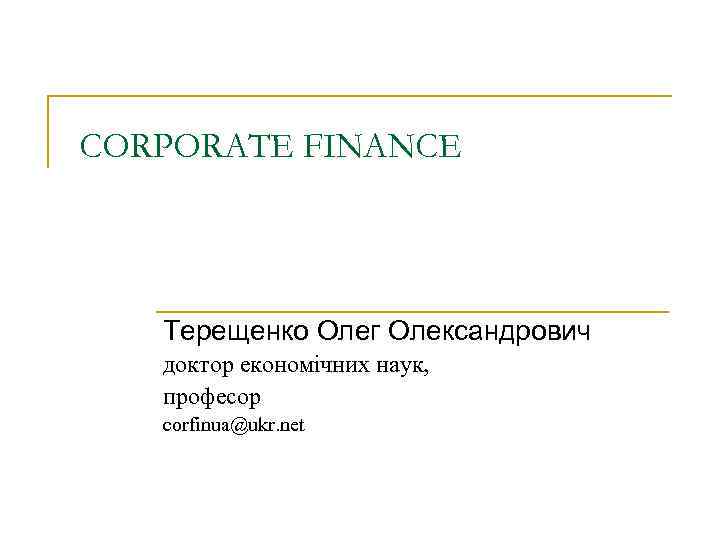 CORPORATE FINANCE Терещенко Олег Олександрович доктор економічних наук, професор corfinua@ukr. net 